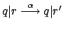 $ q\vert r \stackrel{\alpha}{\longrightarrow} q\vert r'$