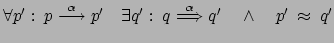 $ \forall p': \: p \stackrel{\alpha}{\longrightarrow} p'
\quad \exists q' : \: q \stackrel{\alpha}{\Longrightarrow} q'
\quad \wedge \quad p' \: \approx \: q'$