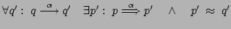 $ \forall q': \: q \stackrel{\alpha}{\longrightarrow} q'
\quad \exists p' : \: p \stackrel{\alpha}{\Longrightarrow} p'
\quad \wedge \quad p' \: \approx \: q'$