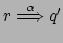 $ r \stackrel{\alpha}{\Longrightarrow} q'$