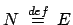$ N \:\stackrel{{def}}{{=}}\: E$