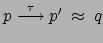 $ p
\stackrel{\tau}{\longrightarrow} p' \: \approx \: q$