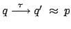 $ q \stackrel{\tau}{\longrightarrow} q' \: \approx
\: p$