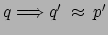 $ q \Longrightarrow q'
\: \approx \: p'$
