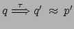 $ q \stackrel{\tau}{\Longrightarrow} q' \: \approx \: p'$