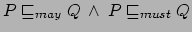 $ P \sqsubseteq_{may}Q \: \land
\: P \sqsubseteq_{must} Q$