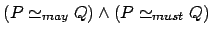 $ (P \simeq_{may}Q) \land (P
\simeq_{must}Q)$