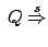 $\displaystyle \: Q
\stackrel{s}{\Rightarrow}
$