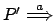 $ P'\stackrel{a}{\Longrightarrow}$