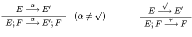 $\displaystyle \renewcommand {\arraystretch}{1.2}
\begin{array}{c}E \stackrel{\...
...rightarrow} E'\\
\hline E;F \stackrel{\tau}{\longrightarrow} F
\end{array}
$