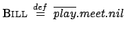 $\displaystyle \textsc{Bill}\: \stackrel{{def}}{{=}}\: \overline{play}.meet.nil $
